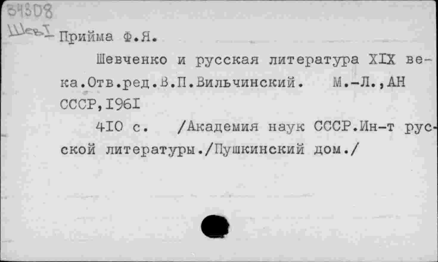 ﻿Прийма Ф.Я.
Шевченко и русская литература XIX века.Отв.ред.В.П.Вильчинский.	М.-Л.,АН
СССР,1961
410 с. /Академия наук СССР.Ин-т рус ской литературы./Пушкинский дом./